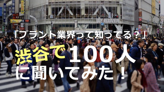 「プラント業界って知ってる？」渋谷の若者100人に聞きました！